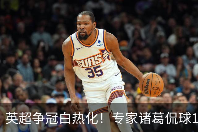 英超争冠白热化！专家诸葛侃球10连红助力红单