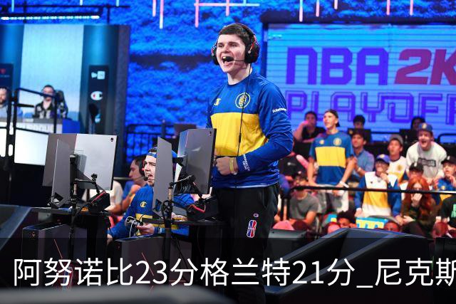 阿努诺比23分格兰特21分 尼克斯取得5连胜